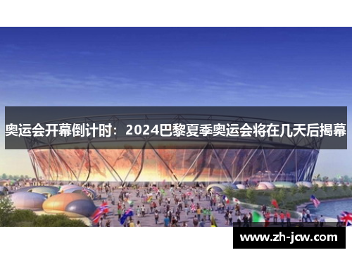 奥运会开幕倒计时：2024巴黎夏季奥运会将在几天后揭幕